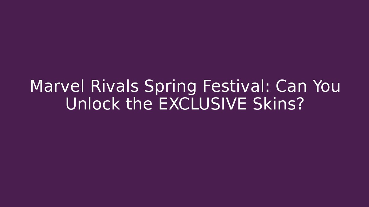Marvel Rivals Spring Festival: Can You Unlock the EXCLUSIVE Skins?