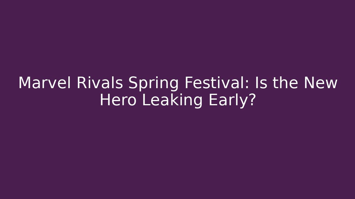 Marvel Rivals Spring Festival: Is the New Hero Leaking Early?