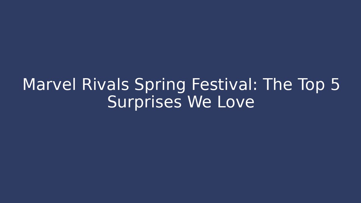 Marvel Rivals Spring Festival: The Top 5 Surprises We Love