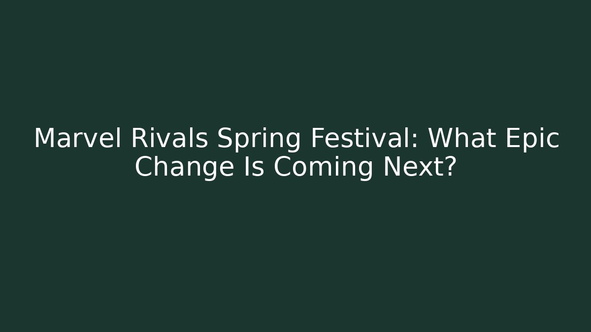 Marvel Rivals Spring Festival: What Epic Change Is Coming Next?