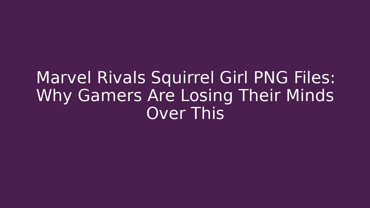 Marvel Rivals Squirrel Girl PNG Files: Why Gamers Are Losing Their Minds Over This