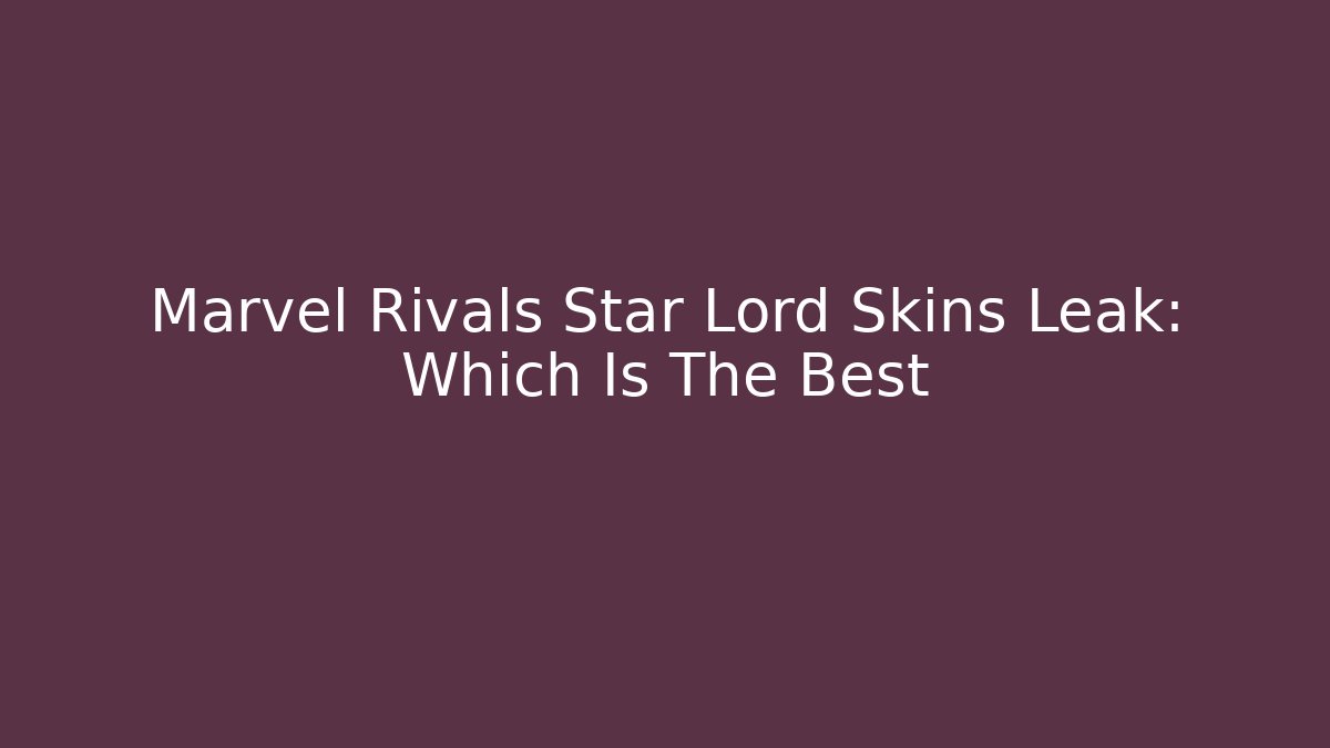 Marvel Rivals Star Lord Skins Leak: Which Is The Best