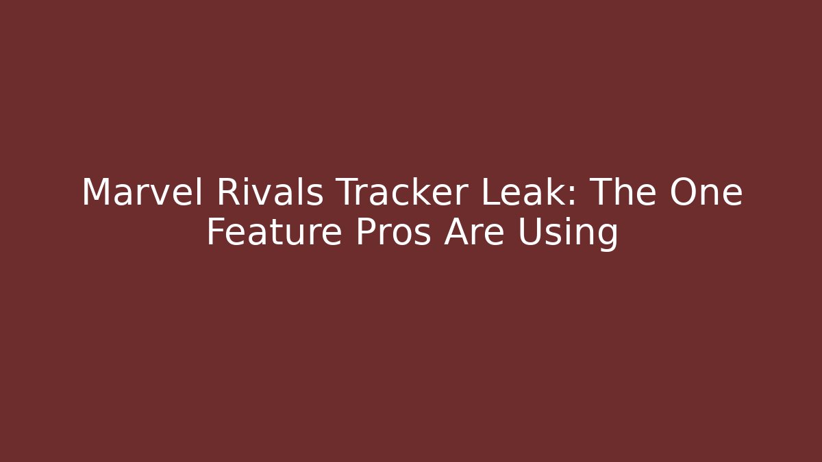 Marvel Rivals Tracker Leak: The One Feature Pros Are Using
