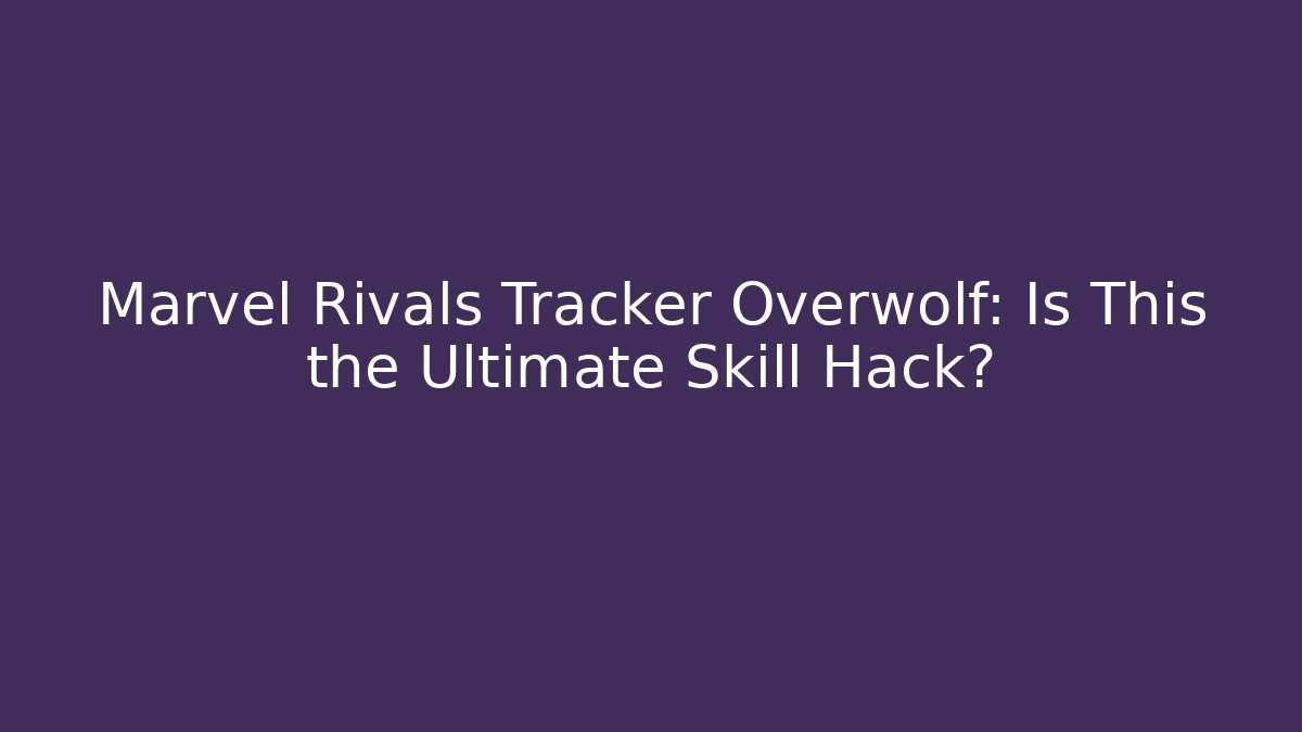 Marvel Rivals Tracker Overwolf: Is This the Ultimate Skill Hack?