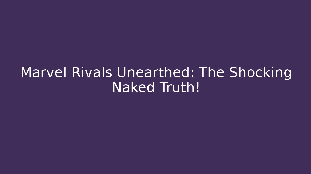 Marvel Rivals Unearthed: The Shocking Naked Truth! - Create More Assets