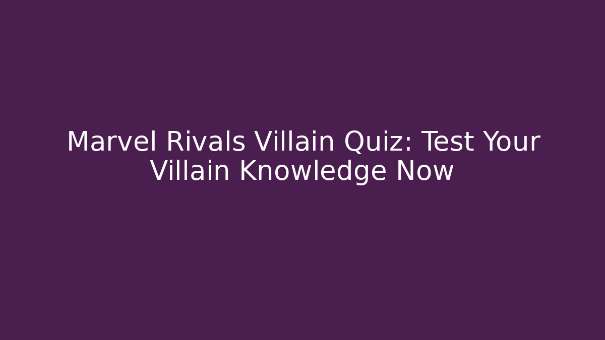 Marvel Rivals Villain Quiz: Test Your Villain Knowledge Now