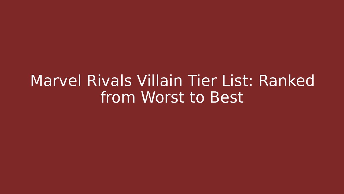 Marvel Rivals Villain Tier List: Ranked from Worst to Best