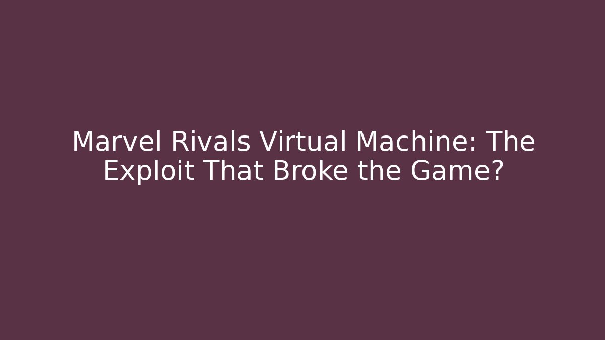 Marvel Rivals Virtual Machine: The Exploit That Broke the Game? - Create More Assets