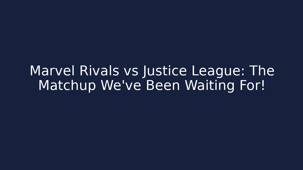 Marvel Rivals vs Justice League: The Matchup We’ve Been Waiting For!