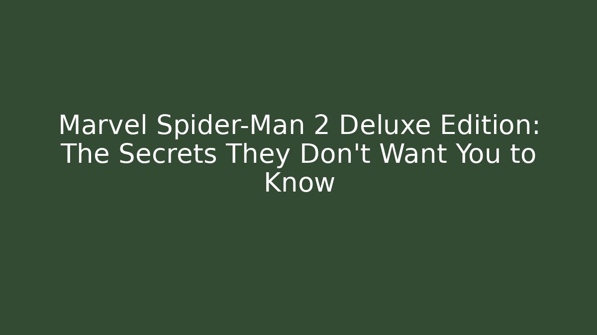 Marvel Spider-Man 2 Deluxe Edition: The Secrets They Don’t Want You to Know