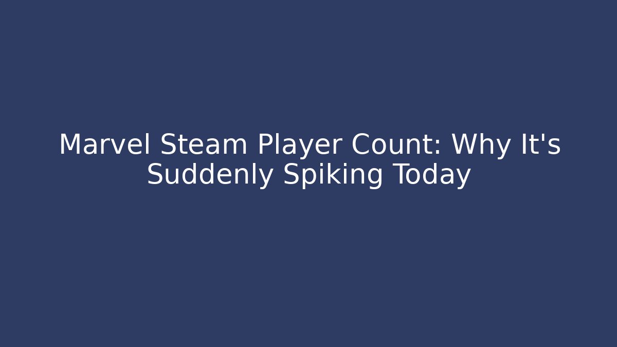 Marvel Steam Player Count: Why It’s Suddenly Spiking Today