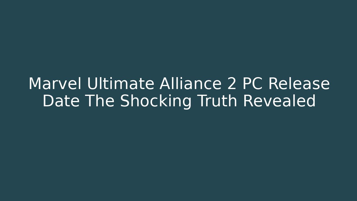Marvel Ultimate Alliance 2 PC Release Date The Shocking Truth Revealed