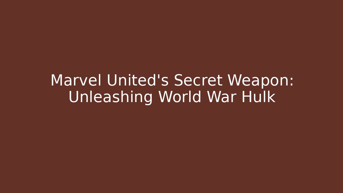 Marvel United's Secret Weapon: Unleashing World War Hulk