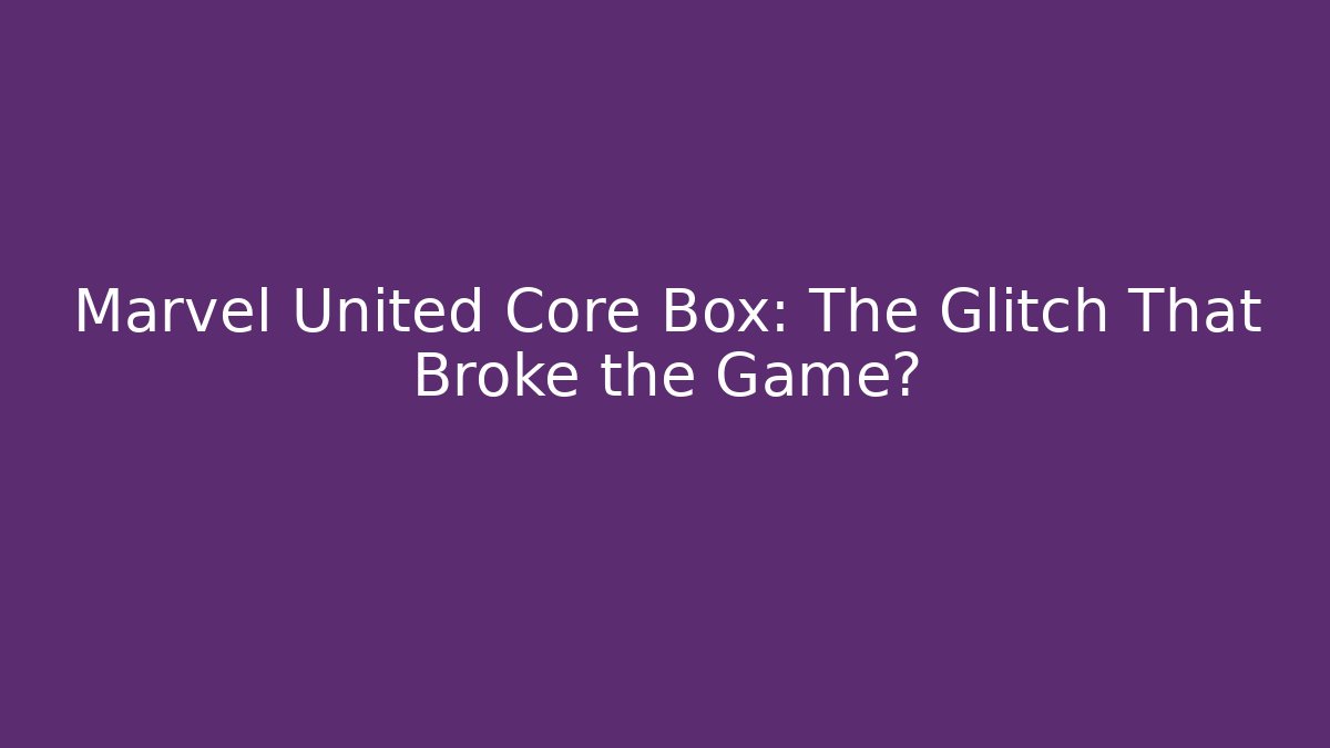 Marvel United Core Box: The Glitch That Broke the Game?