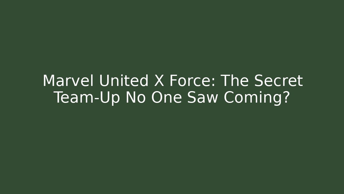Marvel United X Force: The Secret Team-Up No One Saw Coming?