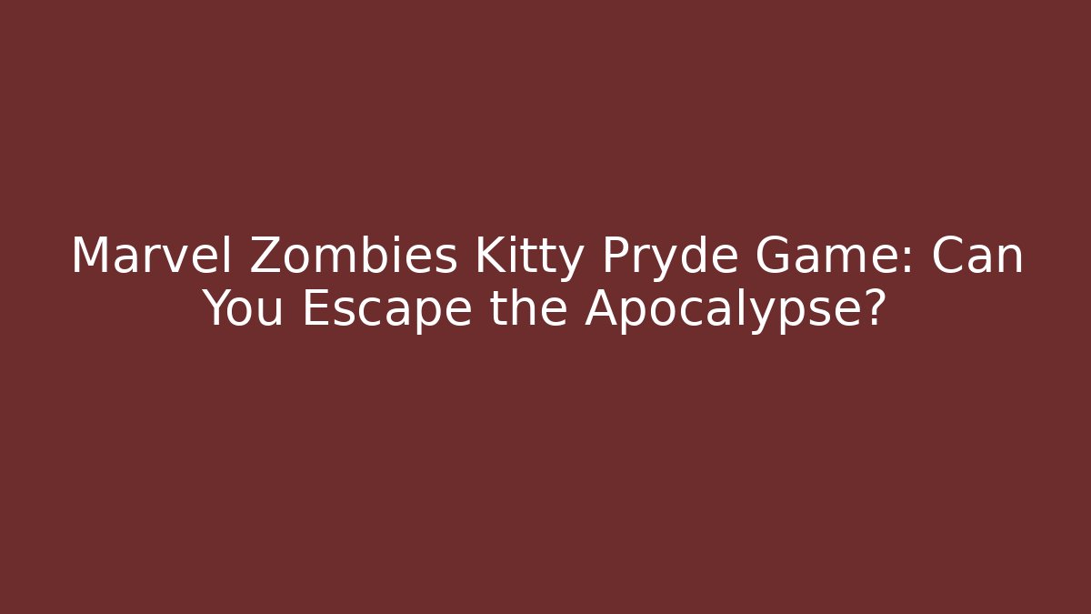 Marvel Zombies Kitty Pryde Game: Can You Escape the Apocalypse?