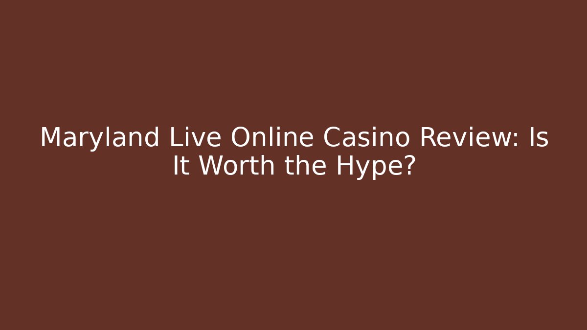 Maryland Live Online Casino Review: Is It Worth the Hype?