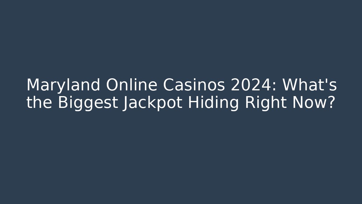 Maryland Online Casinos 2024: What's the Biggest Jackpot Hiding Right Now?