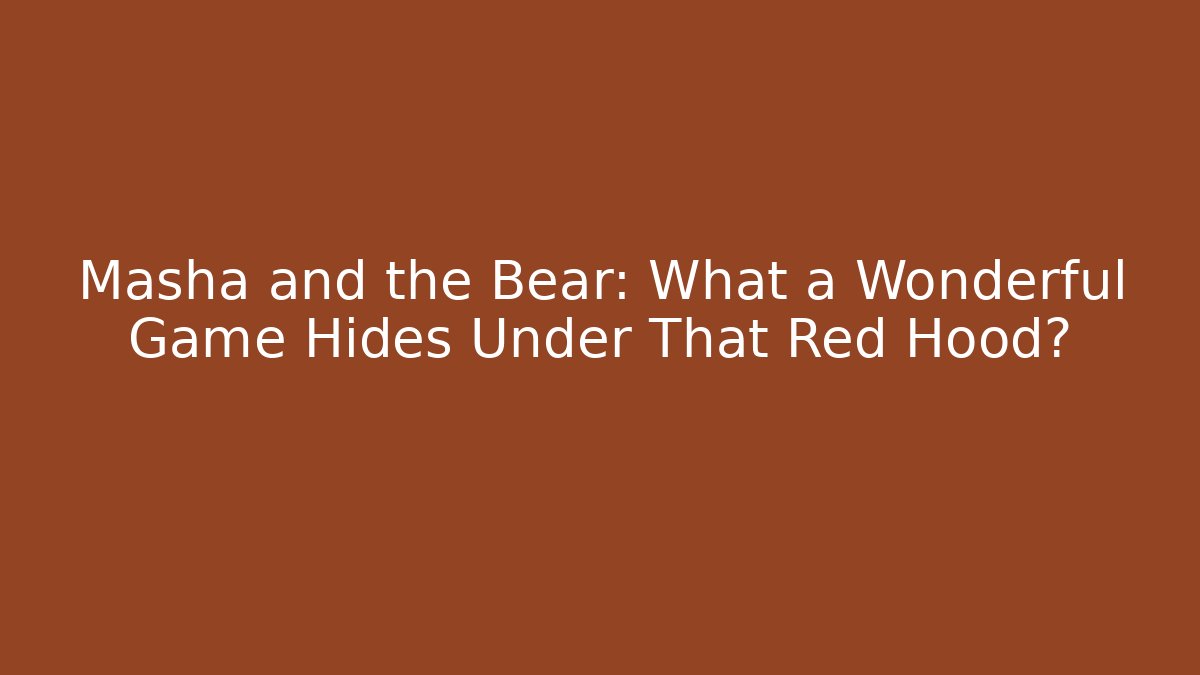 Masha and the Bear: What a Wonderful Game Hides Under That Red Hood?