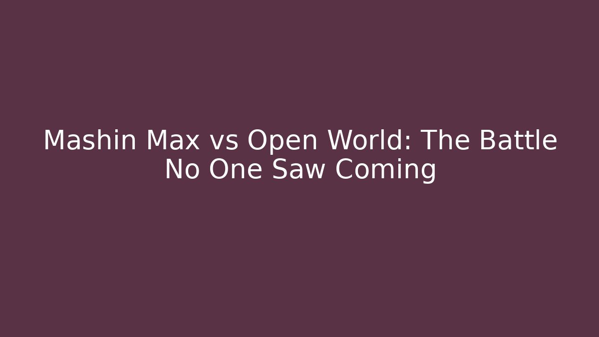 Mashin Max vs Open World: The Battle No One Saw Coming
