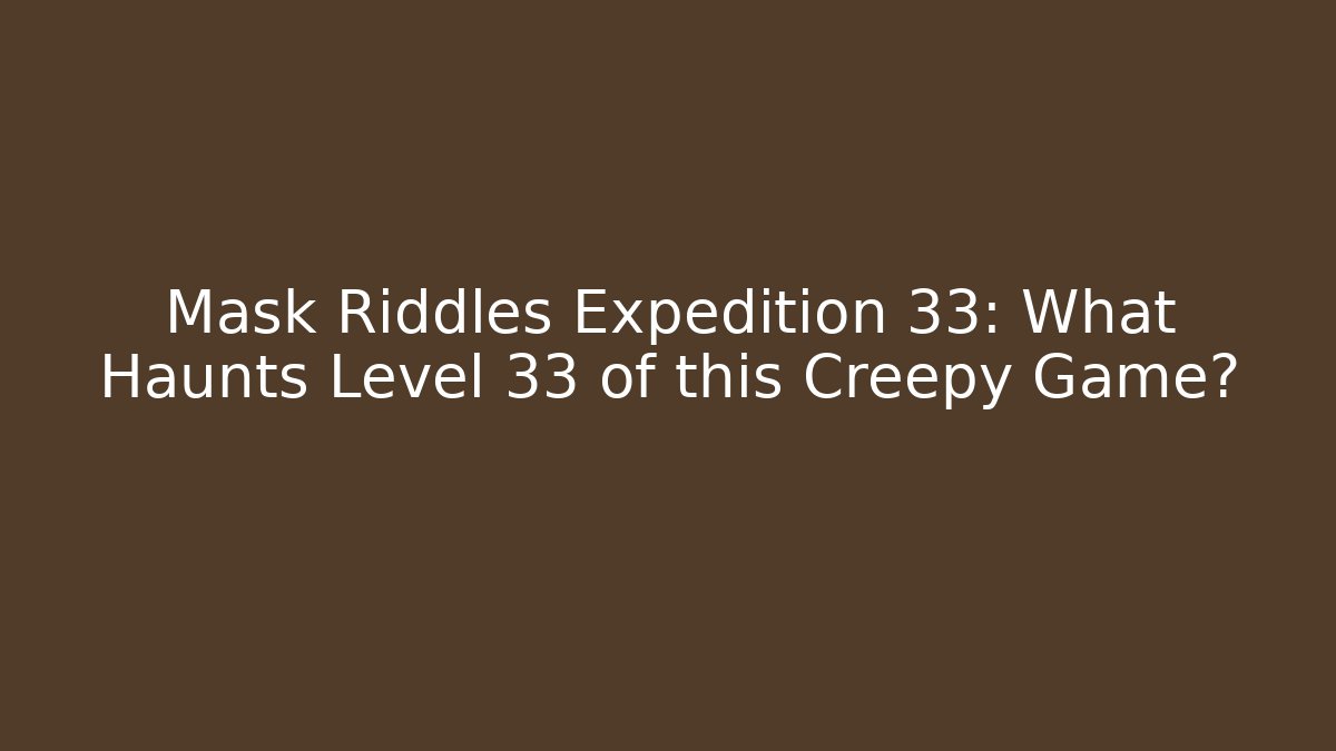Mask Riddles Expedition 33: What Haunts Level 33 of this Creepy Game?