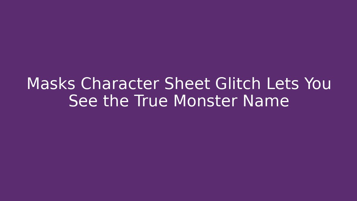 Masks Character Sheet Glitch Lets You See the True Monster Name