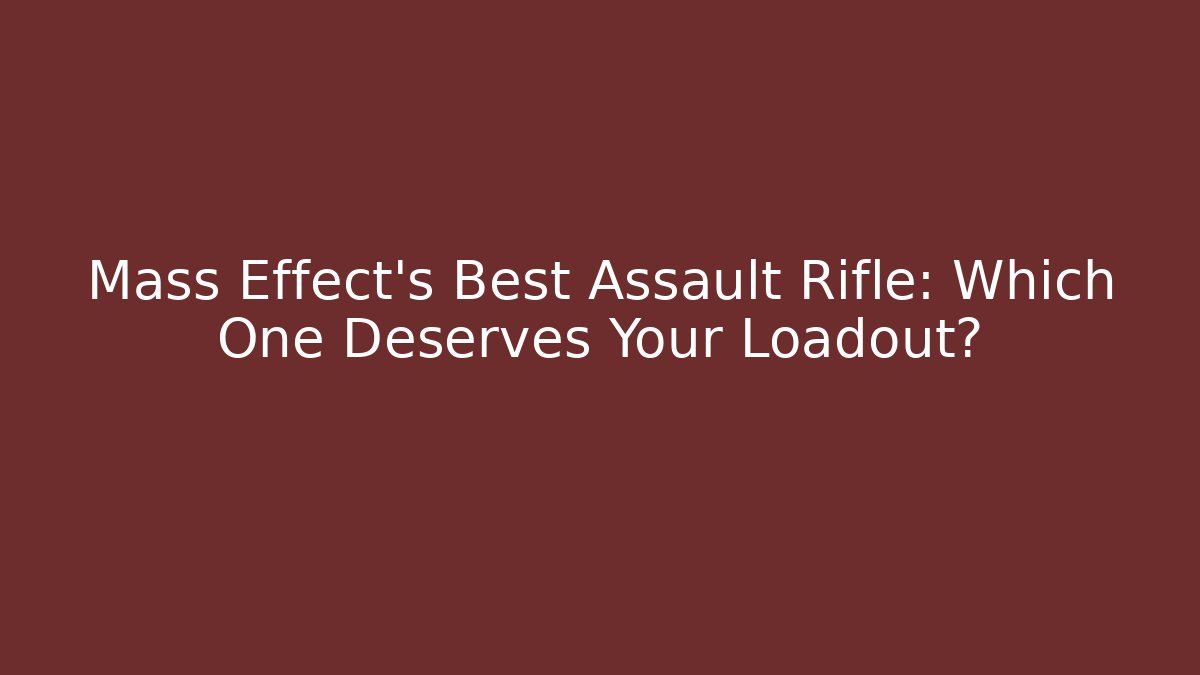 Mass Effect's Best Assault Rifle: Which One Deserves Your Loadout?