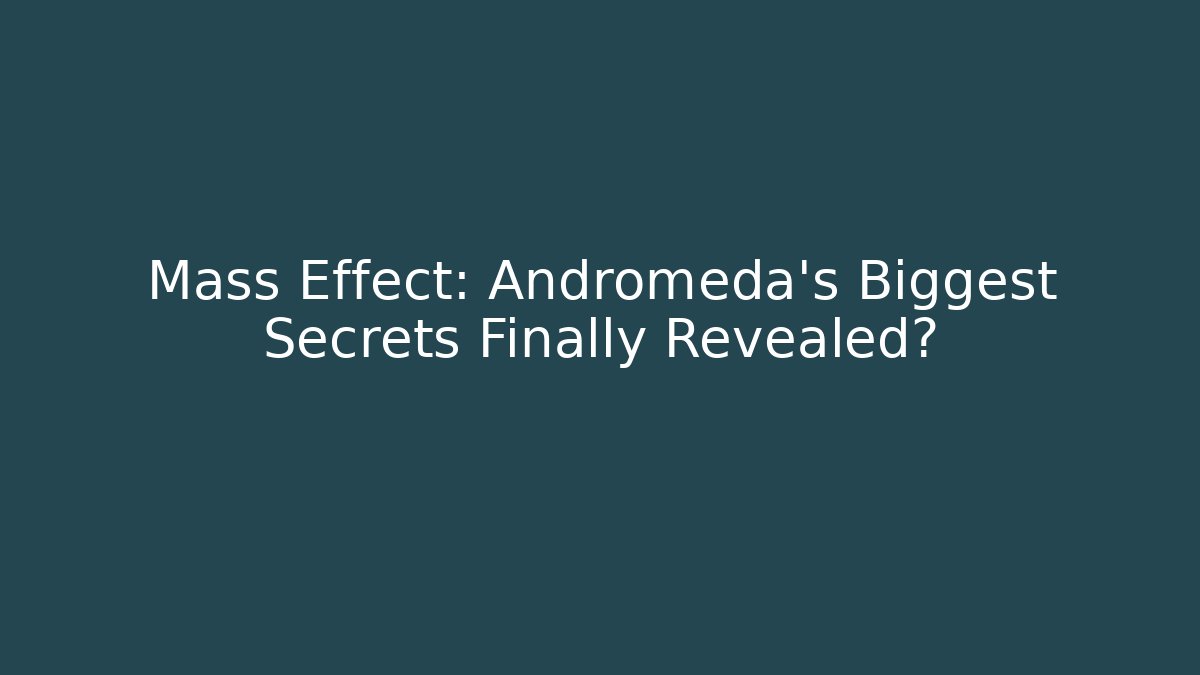 Mass Effect: Andromeda's Biggest Secrets Finally Revealed?