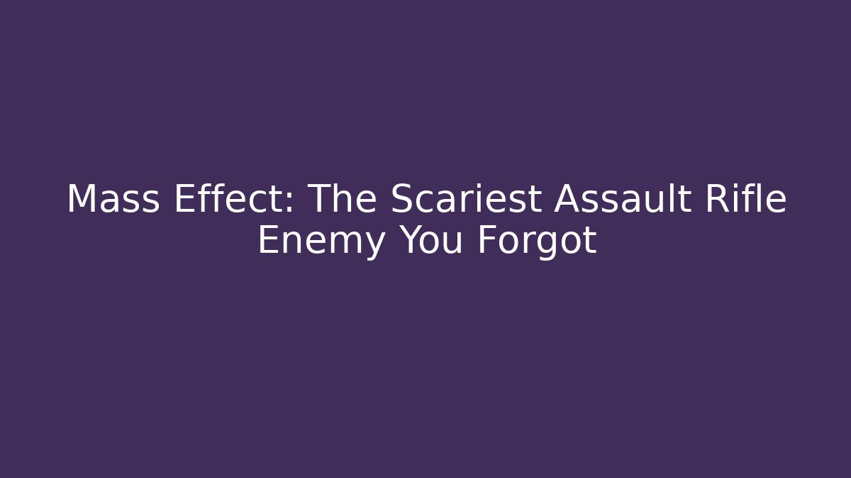 Mass Effect: The Scariest Assault Rifle Enemy You Forgot