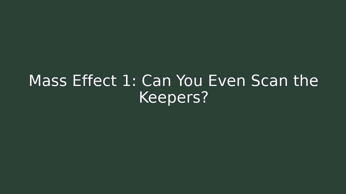 Mass Effect 1: Can You Even Scan the Keepers?