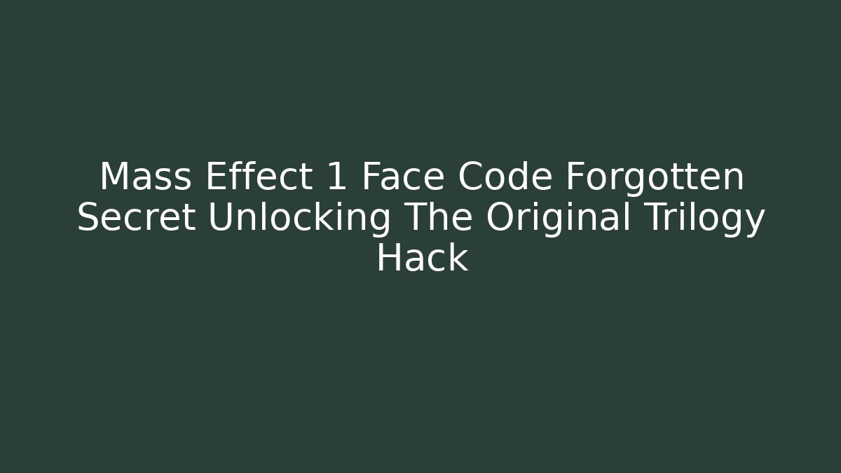 Mass Effect 1 Face Code Forgotten Secret Unlocking The Original Trilogy Hack