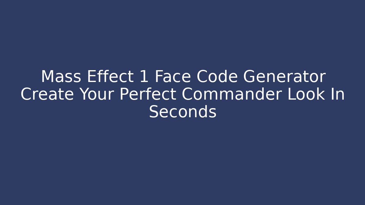 Mass Effect 1 Face Code Generator Create Your Perfect Commander Look In Seconds - Create More Assets