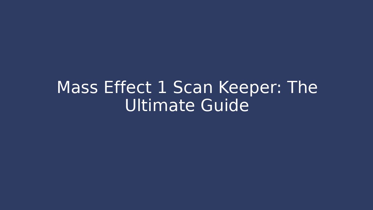 Mass Effect 1 Scan Keeper: The Ultimate Guide