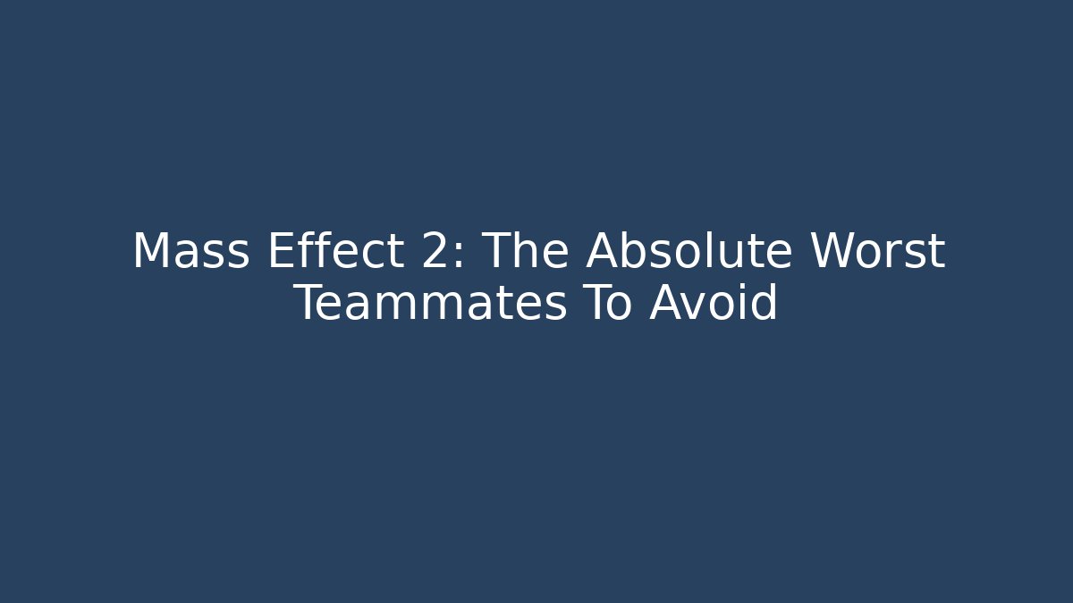 Mass Effect 2: The Absolute Worst Teammates To Avoid