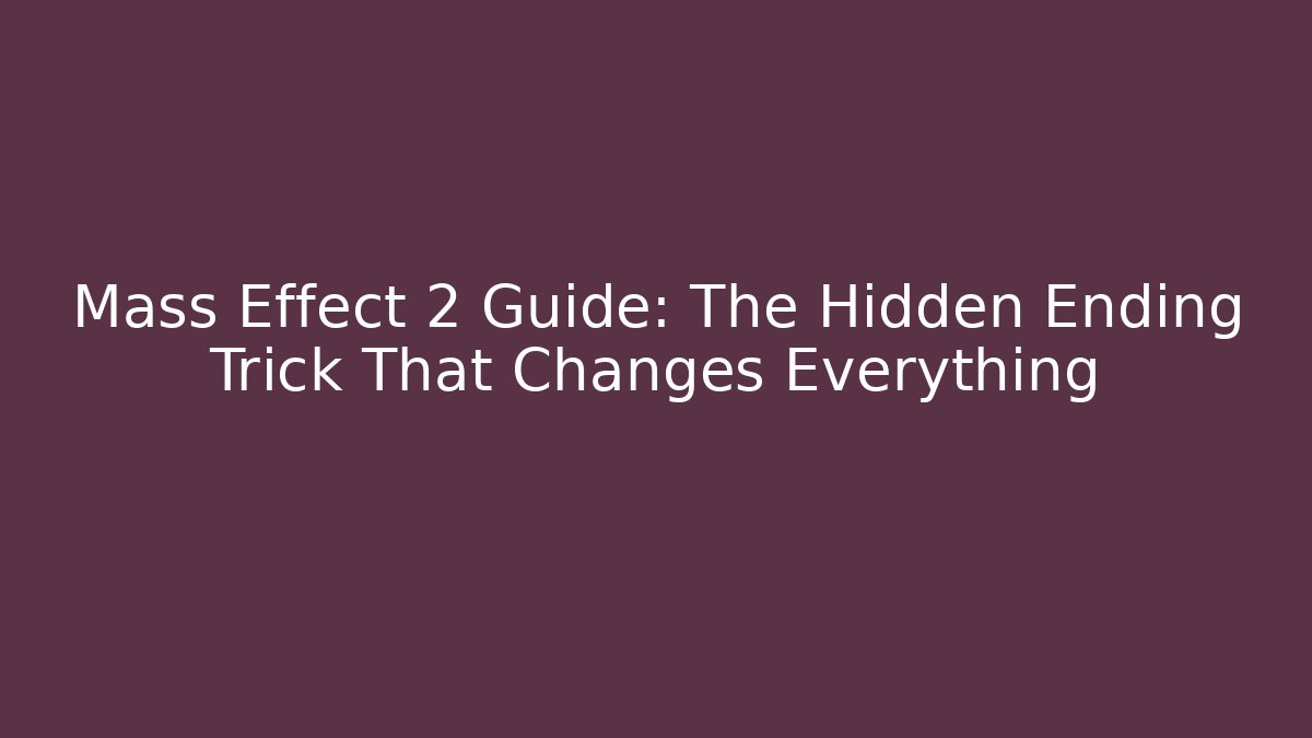 Mass Effect 2 Guide: The Hidden Ending Trick That Changes Everything