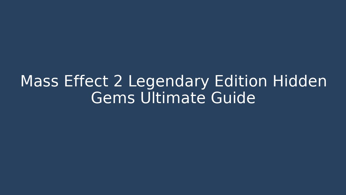 Mass Effect 2 Legendary Edition Hidden Gems Ultimate Guide - Create More Assets