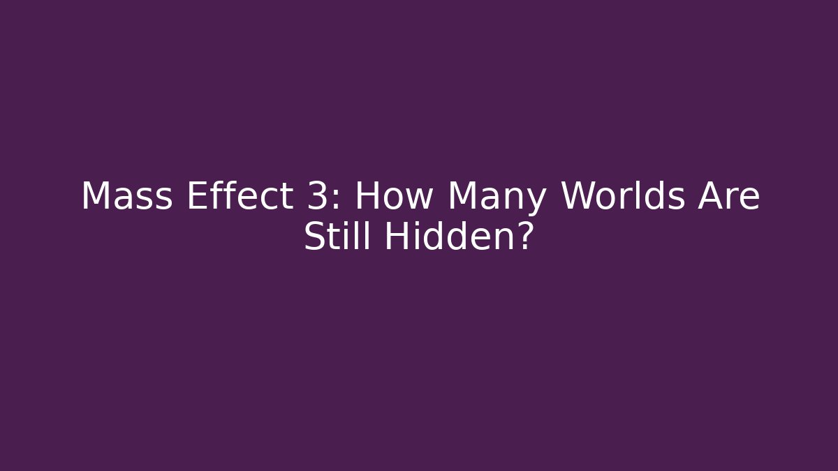 Mass Effect 3: How Many Worlds Are Still Hidden?