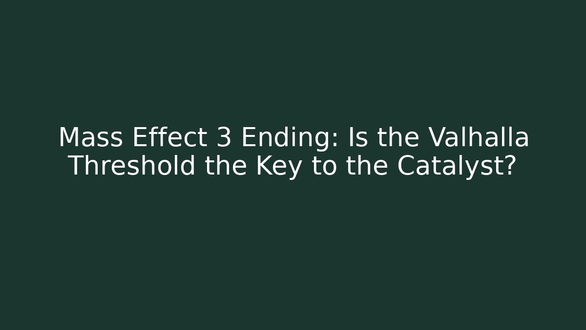 Mass Effect 3 Ending: Is the Valhalla Threshold the Key to the Catalyst?