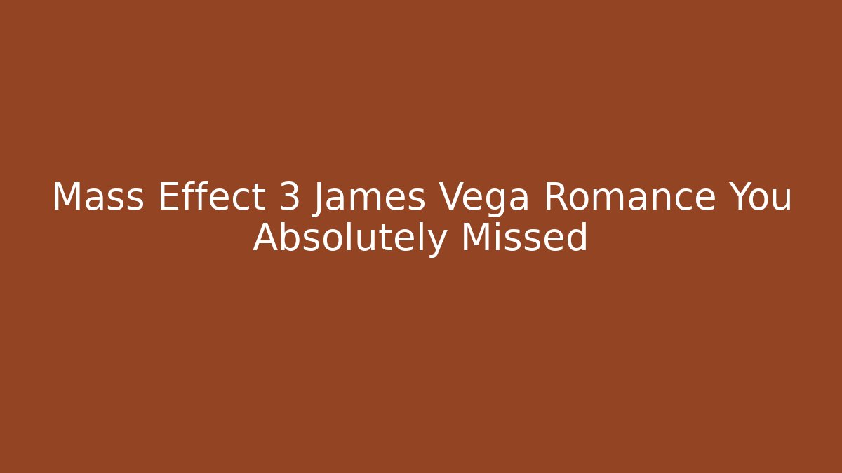 Mass Effect 3 James Vega Romance You Absolutely Missed - Create More Assets