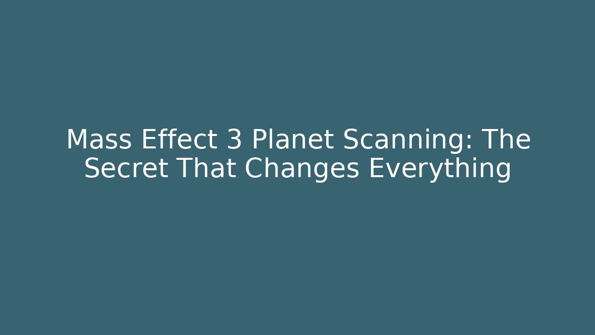 Mass Effect 3 Planet Scanning: The Secret That Changes Everything