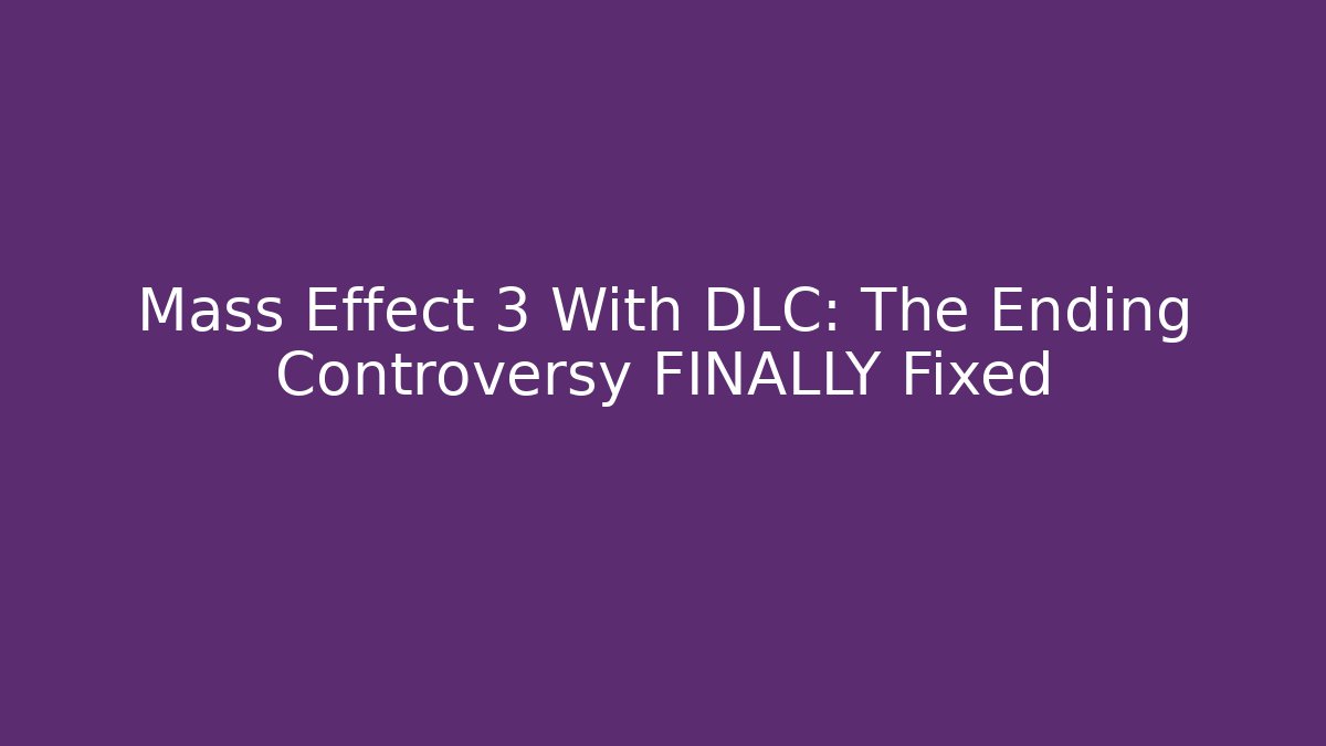 Mass Effect 3 With DLC: The Ending Controversy FINALLY Fixed