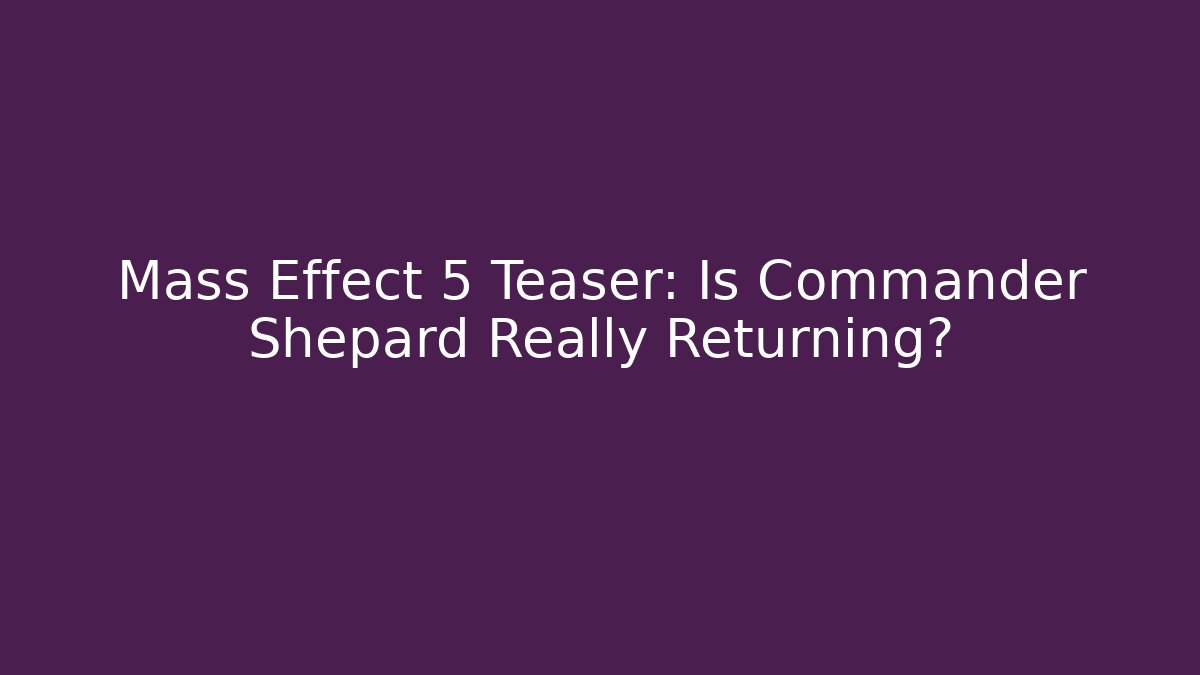 Mass Effect 5 Teaser: Is Commander Shepard Really Returning? - Create More Assets