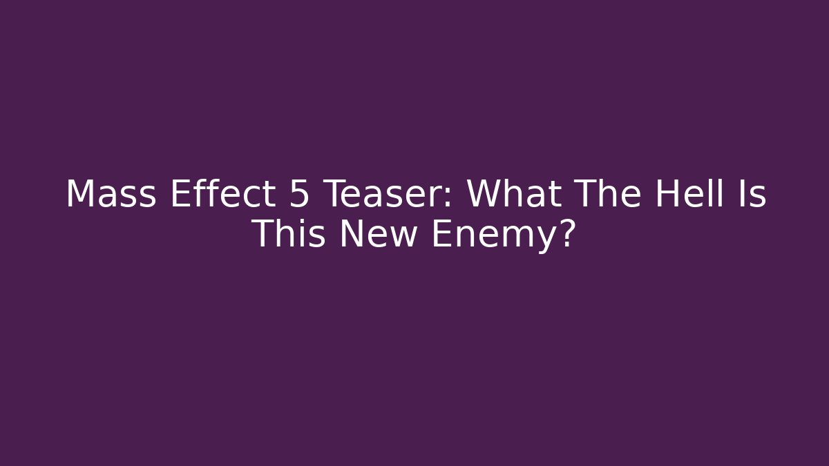 Mass Effect 5 Teaser: What The Hell Is This New Enemy?