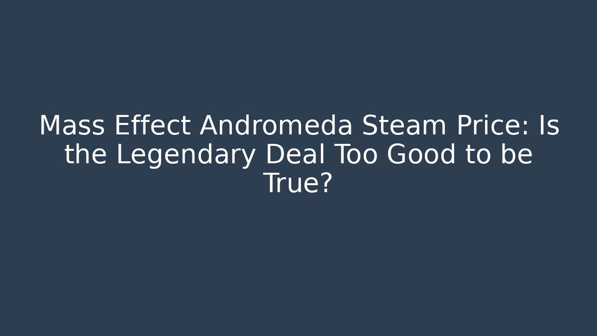 Mass Effect Andromeda Steam Price: Is the Legendary Deal Too Good to be True?