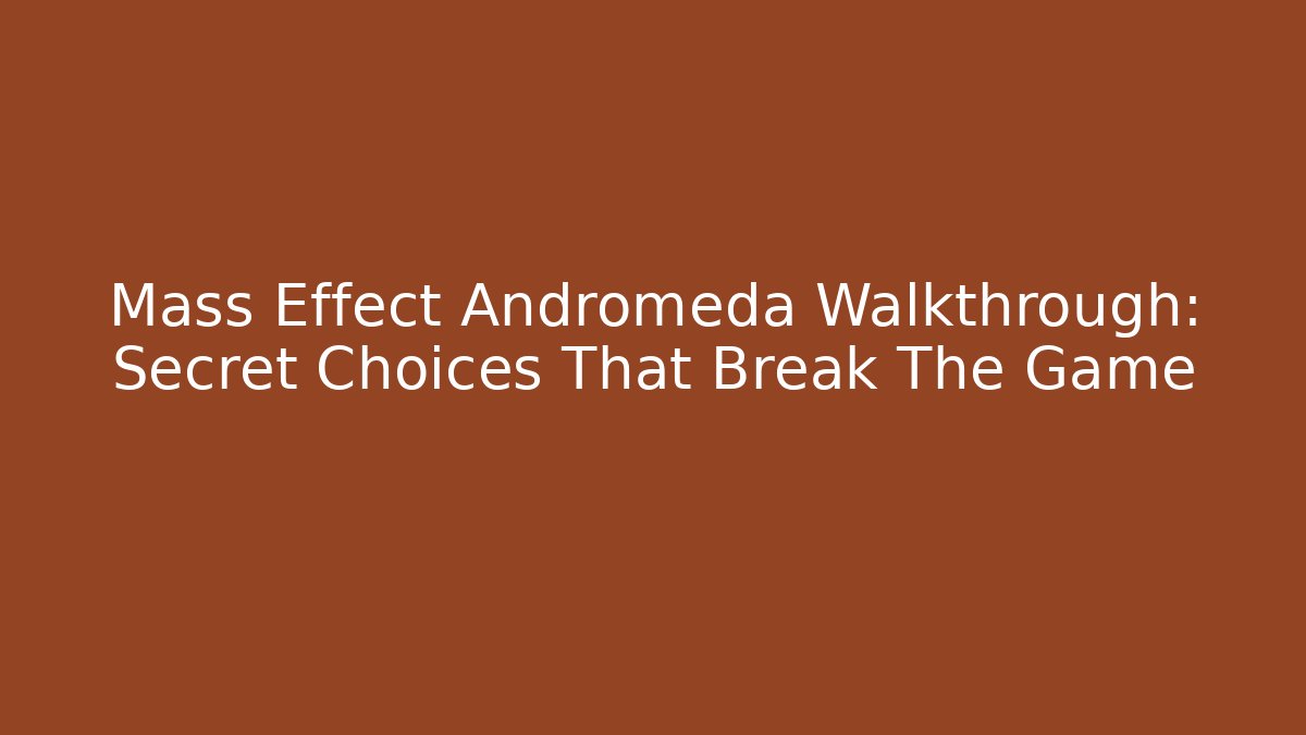 Mass Effect Andromeda Walkthrough: Secret Choices That Break The Game