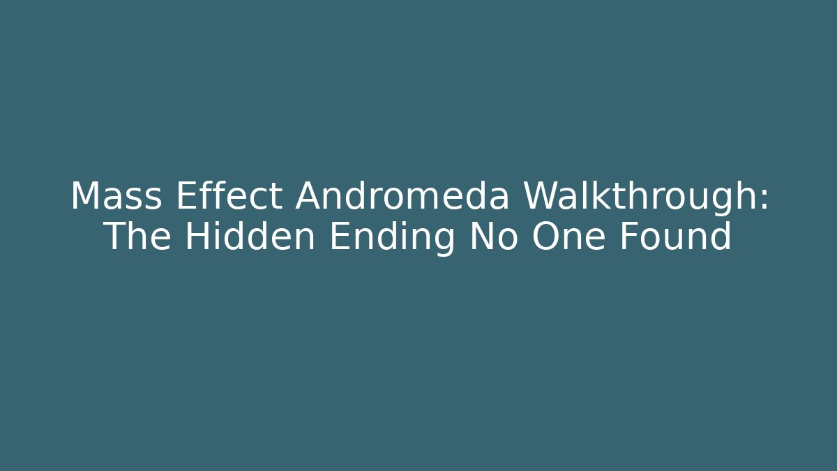 Mass Effect Andromeda Walkthrough: The Hidden Ending No One Found