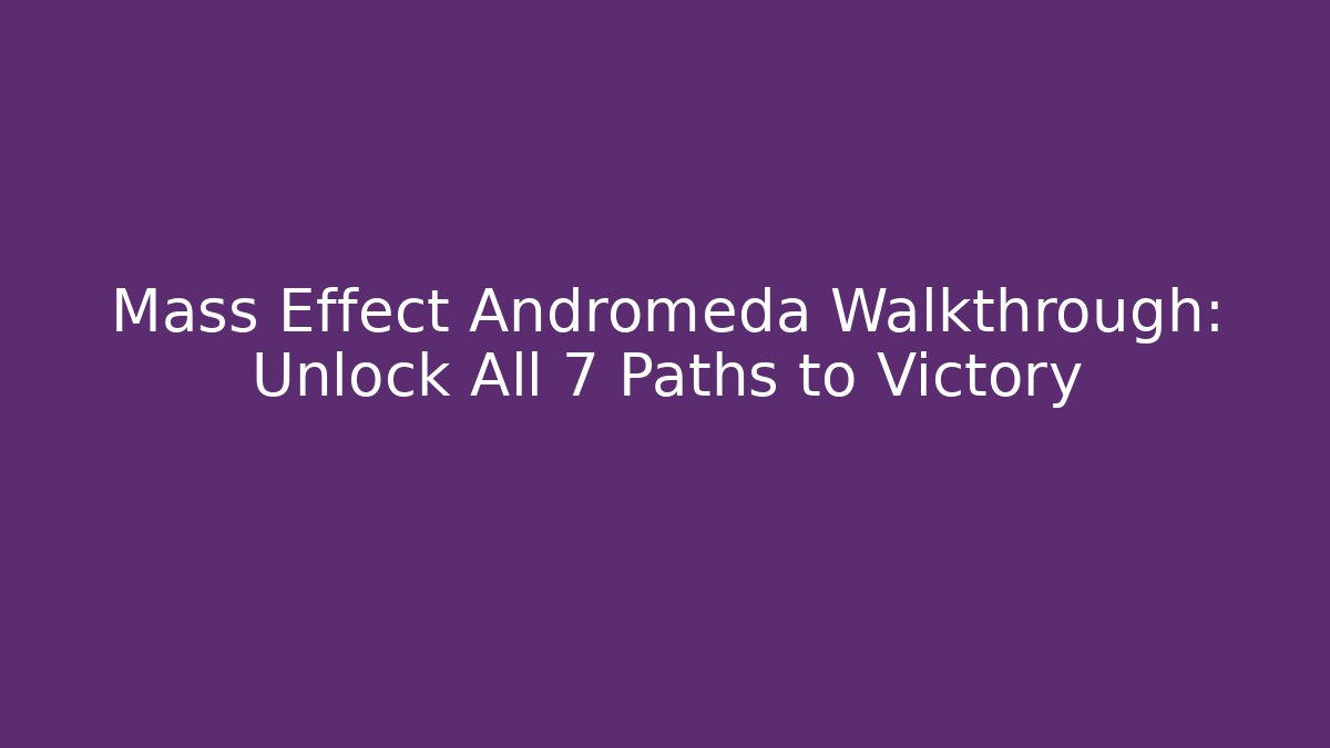 Mass Effect Andromeda Walkthrough: Unlock All 7 Paths to Victory - Create More Assets