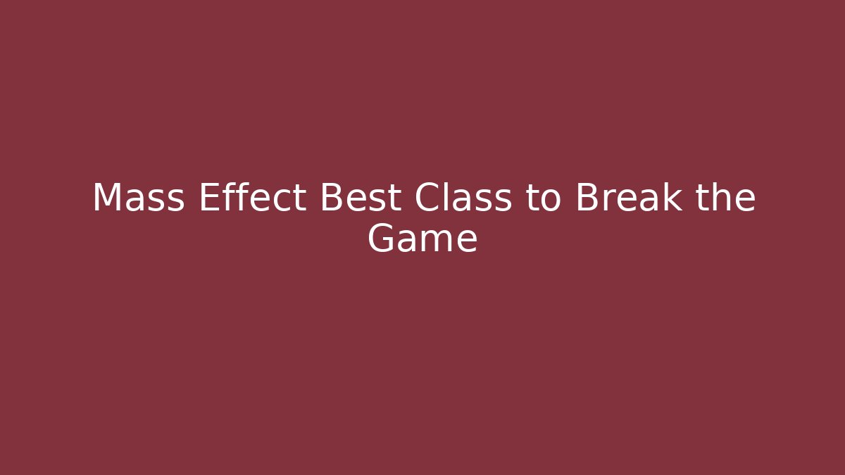 Mass Effect Best Class to Break the Game