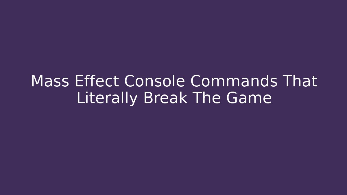 Mass Effect Console Commands That Literally Break The Game