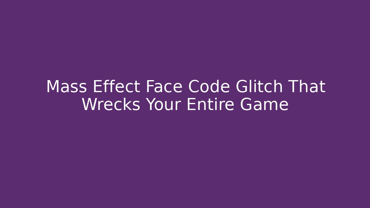 Mass Effect Face Code Glitch That Wrecks Your Entire Game